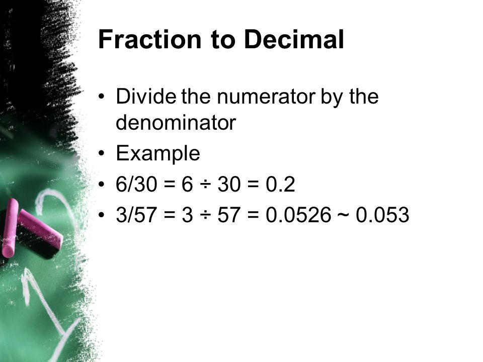 Fraction to Decimal Divide the numerator by the denominator Example