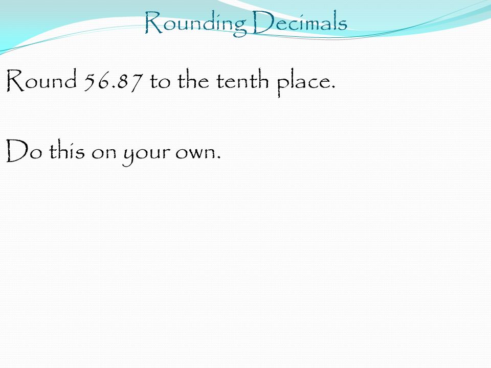 Rounding Decimals Round to the tenth place. Do this on your own.
