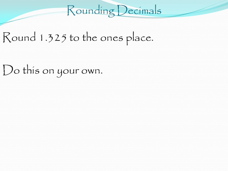 Rounding Decimals Round to the ones place. Do this on your own.