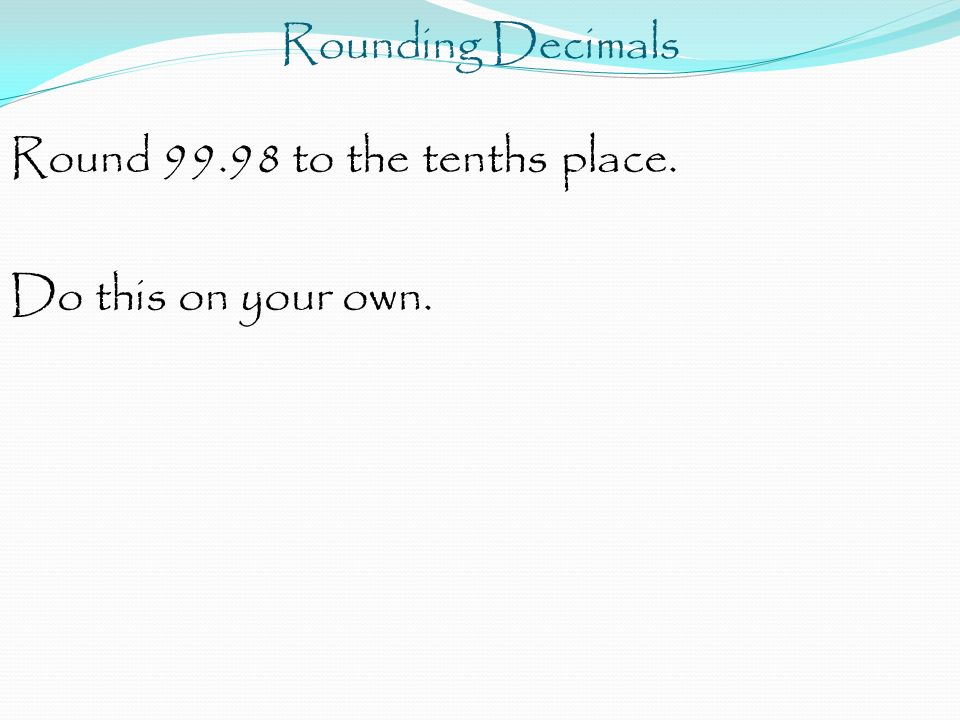 Rounding Decimals Round to the tenths place. Do this on your own.