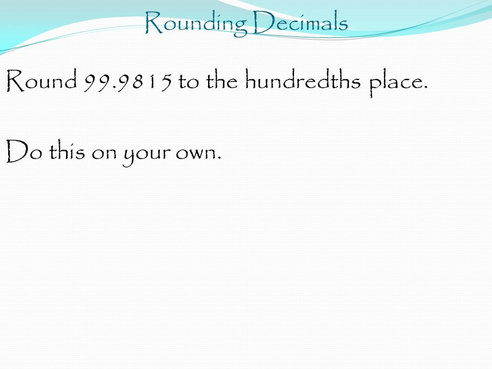 Rounding Decimals Round to the hundredths place. Do this on your own.