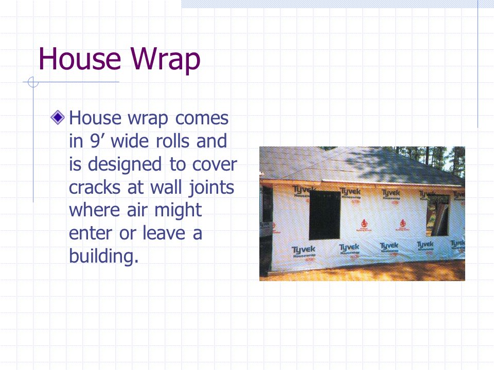 House Wrap House wrap comes in 9’ wide rolls and is designed to cover cracks at wall joints where air might enter or leave a building.