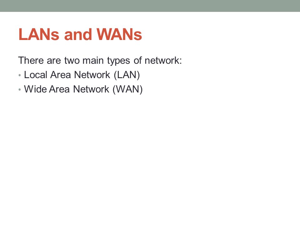 LANs and WANs There are two main types of network: