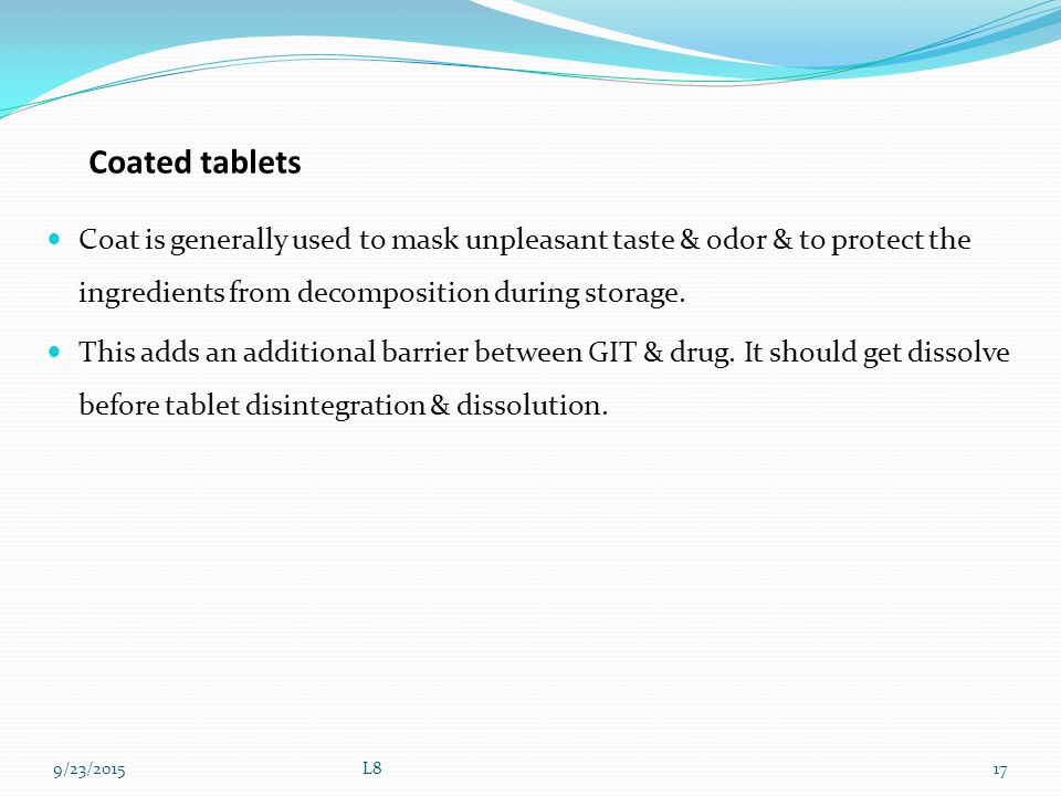Coated tablets Coat is generally used to mask unpleasant taste & odor & to protect the ingredients from decomposition during storage.