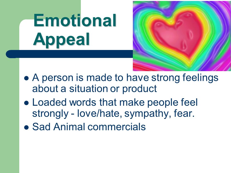 Emotional Appeal A person is made to have strong feelings about a situation or product.