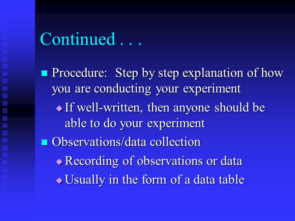 Continued Procedure: Step by step explanation of how you are conducting your experiment.
