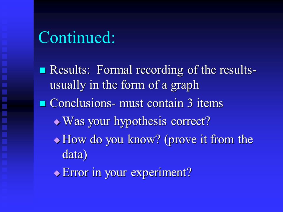 Continued: Results: Formal recording of the results- usually in the form of a graph. Conclusions- must contain 3 items.