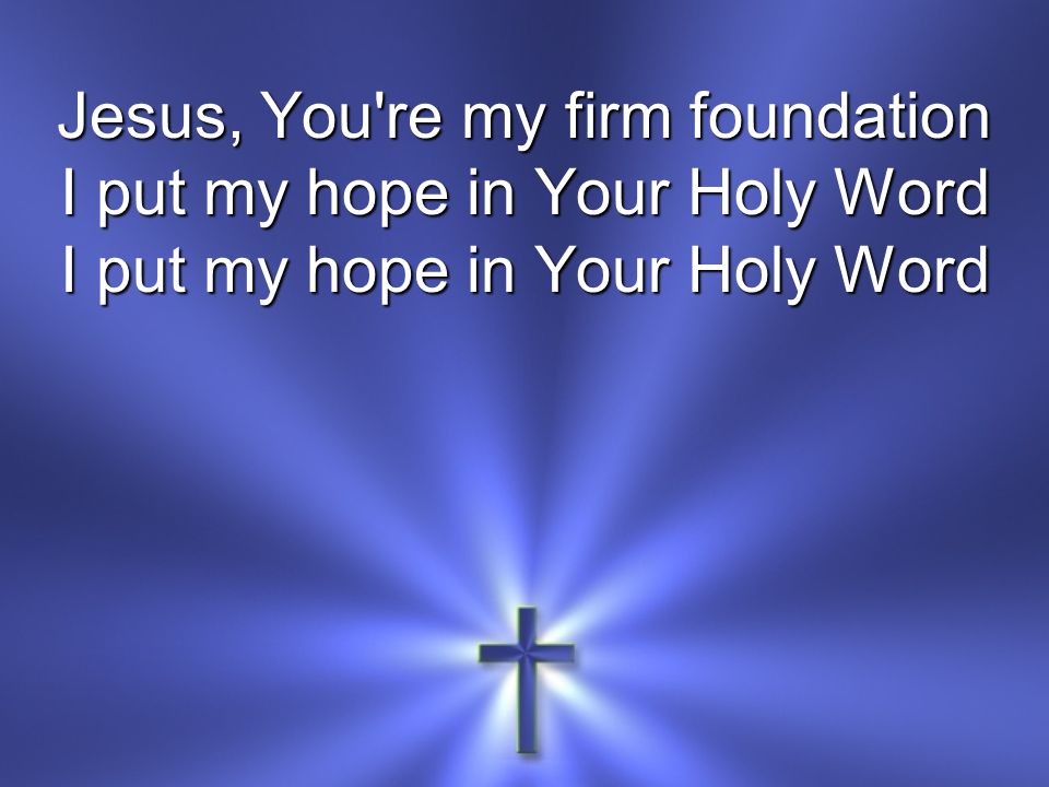 Jesus, You re my firm foundation I put my hope in Your Holy Word
