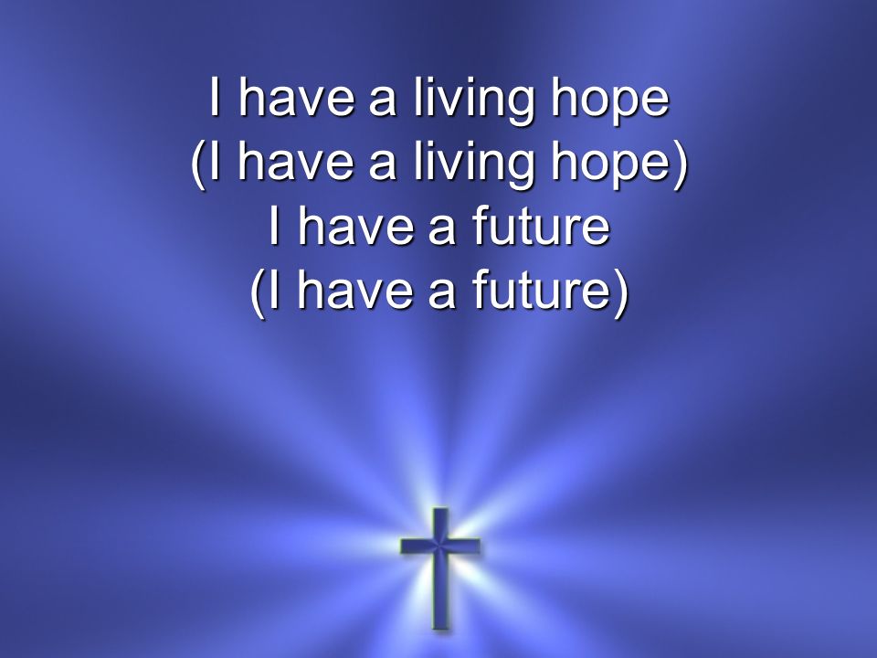 I have a living hope (I have a living hope) I have a future (I have a future)