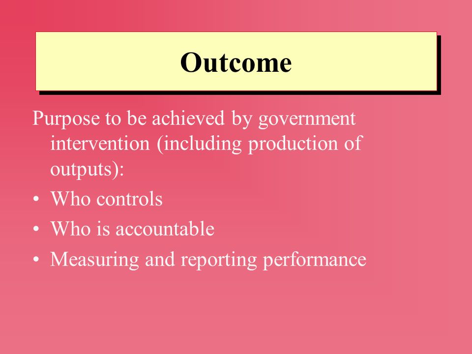 Outcome Purpose to be achieved by government intervention (including production of outputs): Who controls.