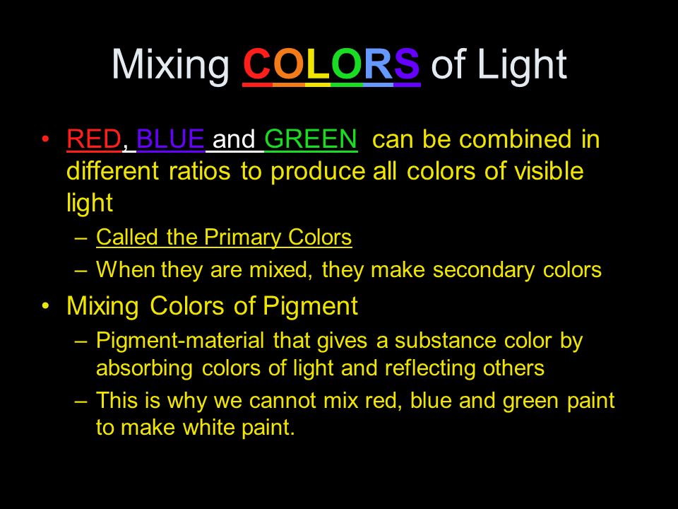 Mixing COLORS of Light RED, BLUE and GREEN can be combined in different ratios to produce all colors of visible light.