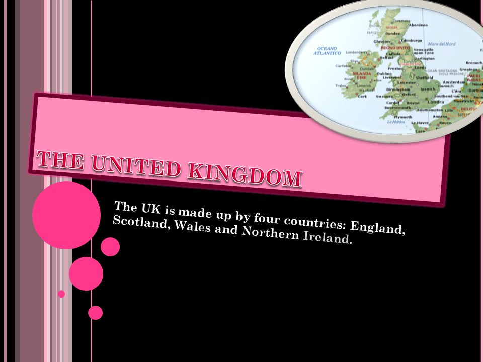 THE UNITED KINGDOM The UK is made up by four countries: England, Scotland, Wales and Northern Ireland.