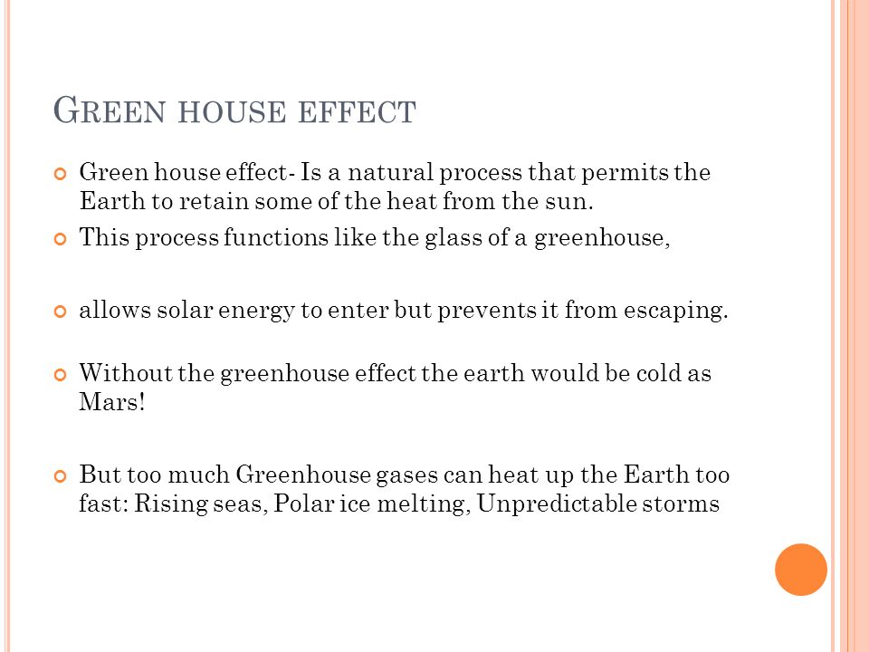 Green house effect Green house effect- Is a natural process that permits the Earth to retain some of the heat from the sun.