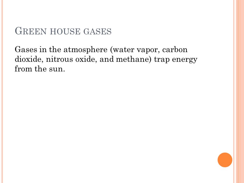Green house gases Gases in the atmosphere (water vapor, carbon dioxide, nitrous oxide, and methane) trap energy from the sun.