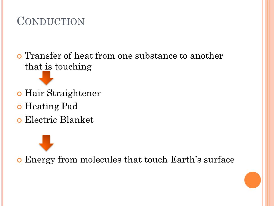 Conduction Transfer of heat from one substance to another that is touching. Hair Straightener. Heating Pad.