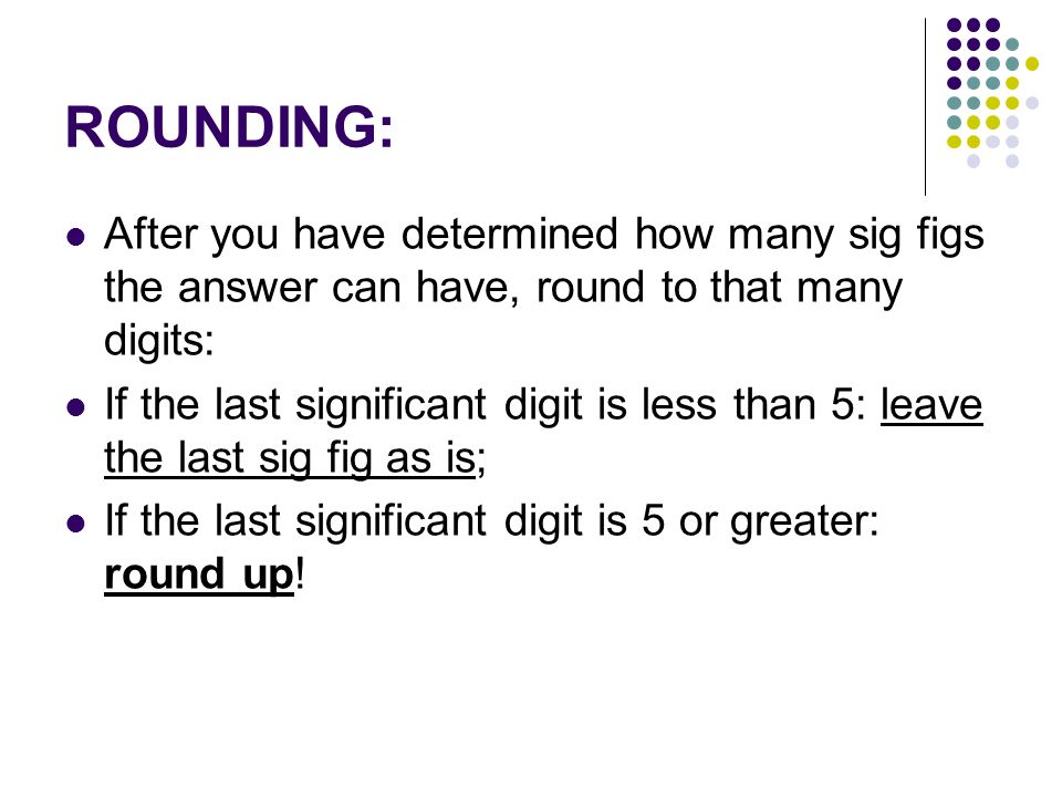 ROUNDING: After you have determined how many sig figs the answer can have, round to that many digits: