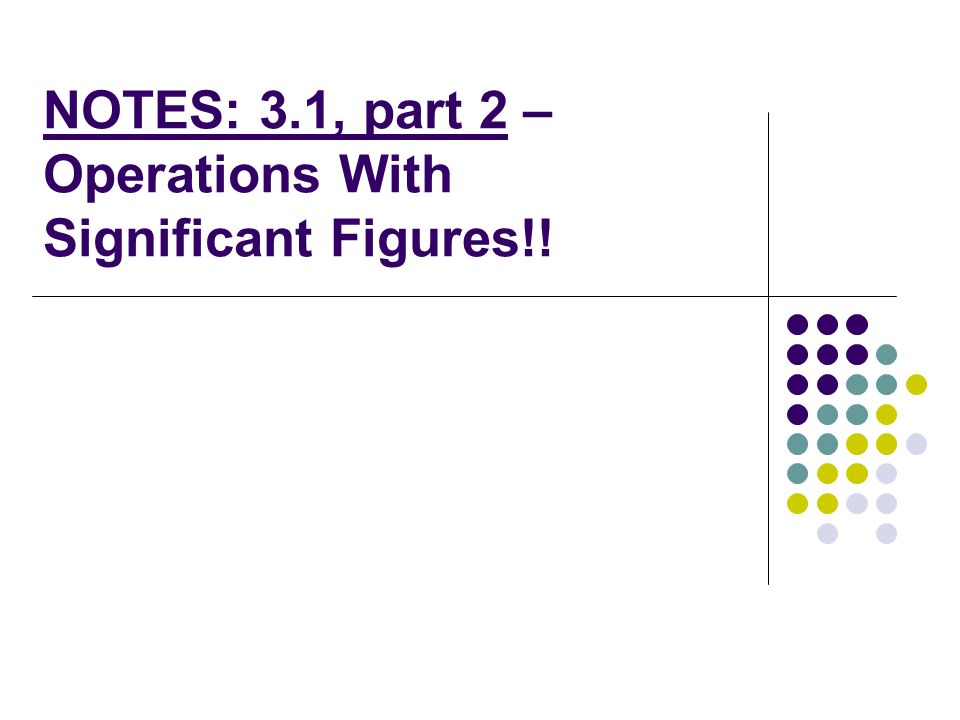 NOTES: 3.1, part 2 – Operations With Significant Figures!!