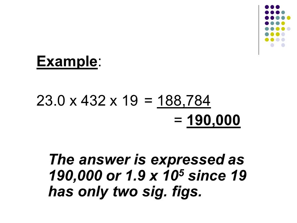Example: 23.0 x 432 x 19 = 188,784. = 190,000.