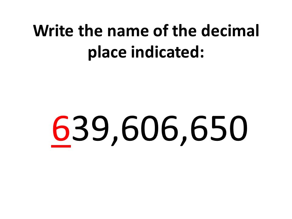 Write the name of the decimal place indicated: 639,606,650