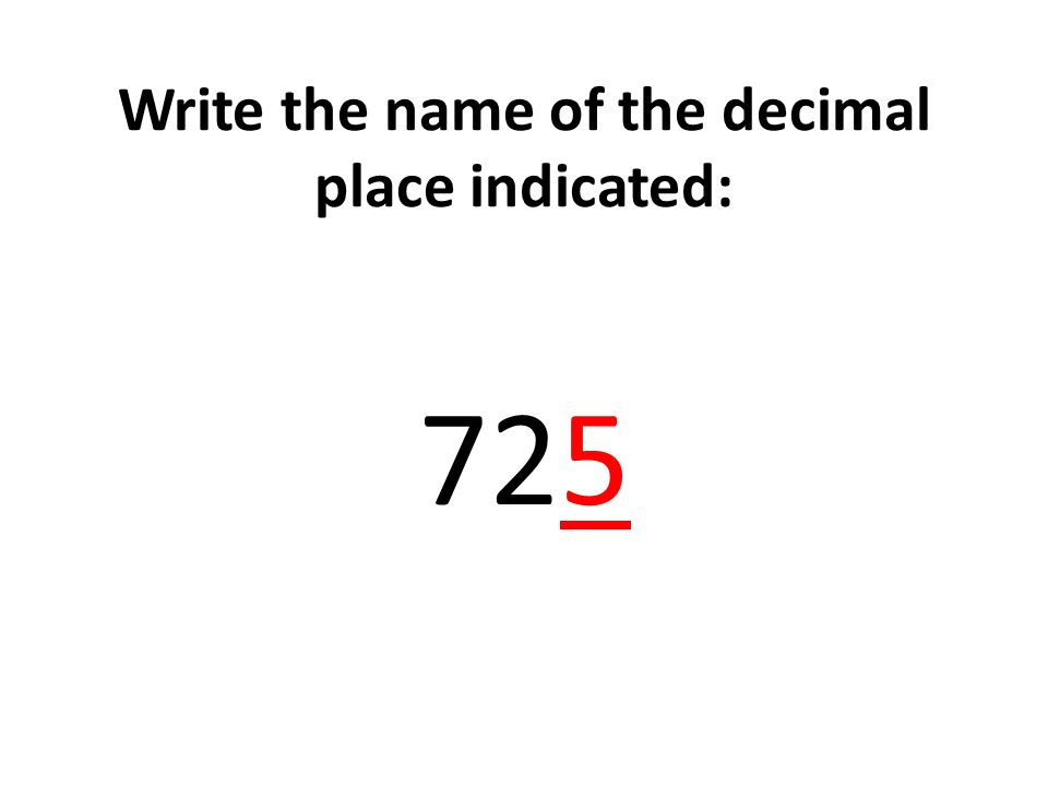 Write the name of the decimal place indicated: 725