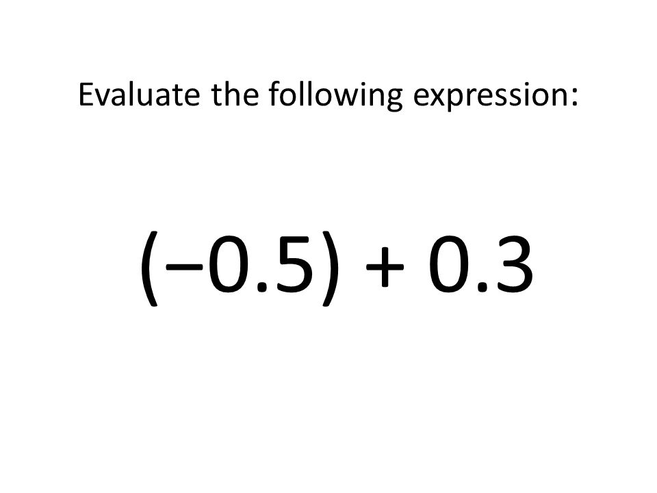Evaluate the following expression: (−0.5) + 0.3