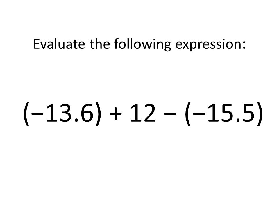 Evaluate the following expression: (−13.6) + 12 − (−15.5)