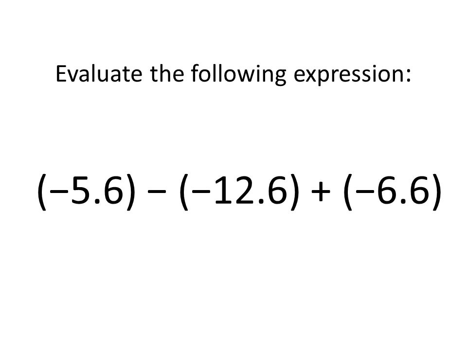Evaluate the following expression: (−5.6) − (−12.6) + (−6.6)