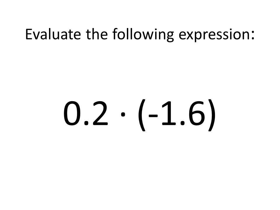 Evaluate the following expression: 0.2 ∙ (-1.6)