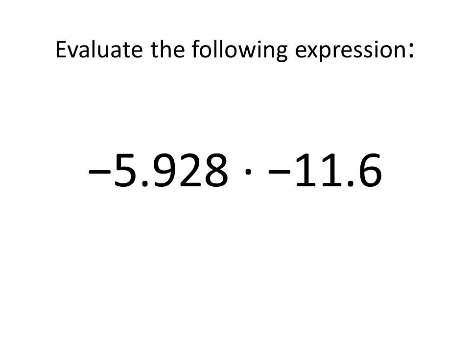 Evaluate the following expression: −5.928 ∙ −11.6