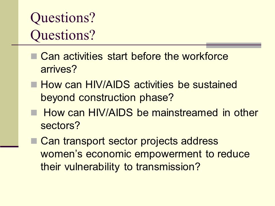Questions Questions Can activities start before the workforce arrives How can HIV/AIDS activities be sustained beyond construction phase