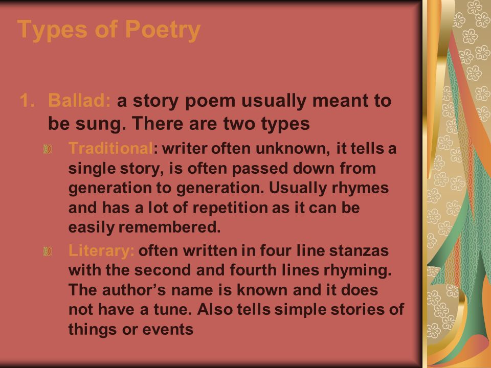 Types of Poetry Ballad: a story poem usually meant to be sung. There are two types.