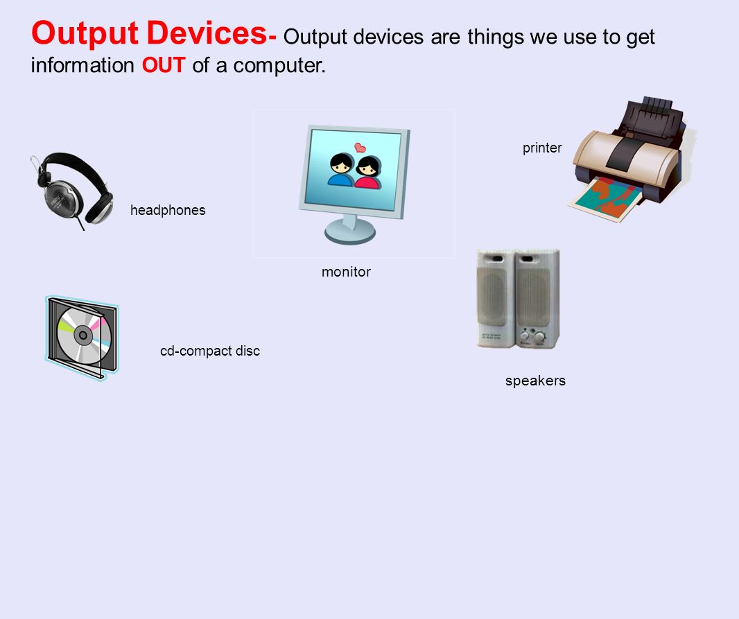 Output Devices- Output devices are things we use to get information OUT of a computer.