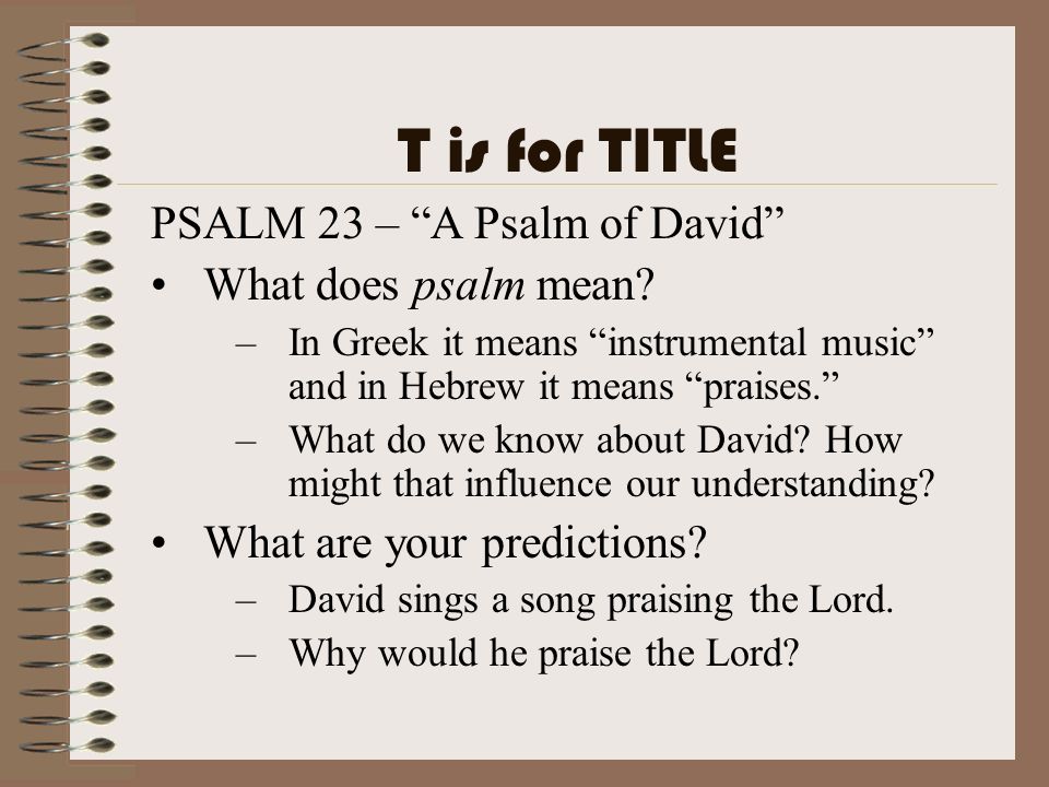 T is for TITLE PSALM 23 – A Psalm of David What does psalm mean