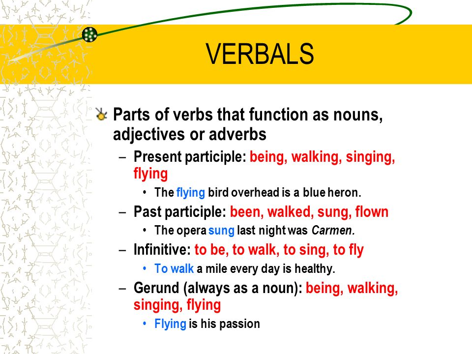 VERBALS Parts of verbs that function as nouns, adjectives or adverbs