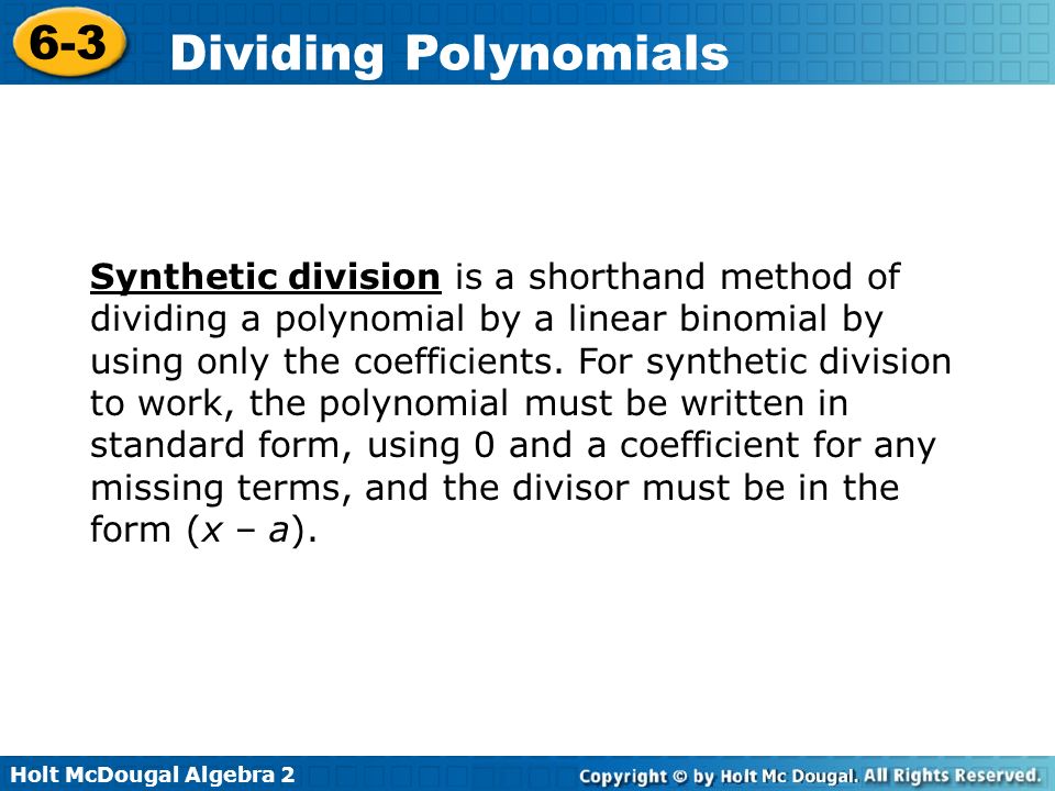 Synthetic division is a shorthand method of dividing a polynomial by a linear binomial by using only the coefficients.