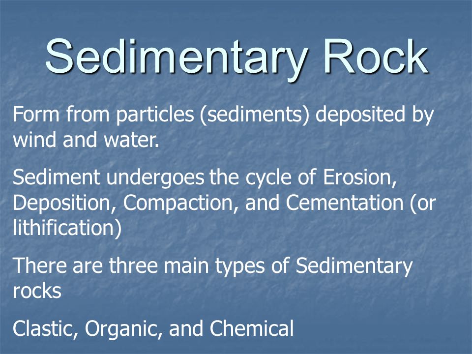 Sedimentary Rock Form from particles (sediments) deposited by wind and water.