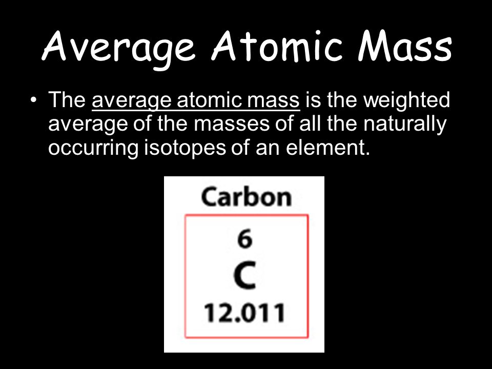 Average Atomic Mass The average atomic mass is the weighted average of the masses of all the naturally occurring isotopes of an element.