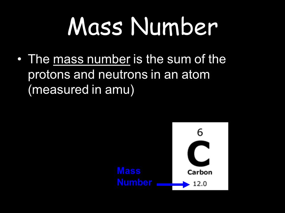 Mass Number The mass number is the sum of the protons and neutrons in an atom (measured in amu) Mass Number.