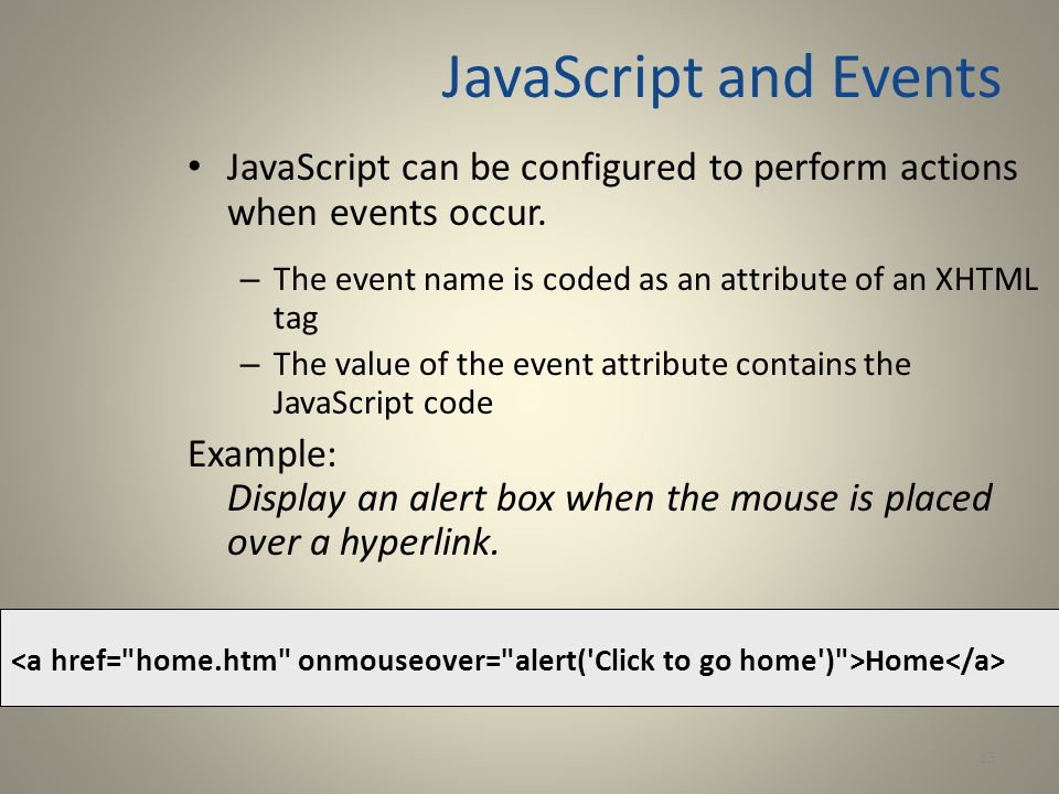 JavaScript and Events JavaScript can be configured to perform actions when events occur. The event name is coded as an attribute of an XHTML tag.