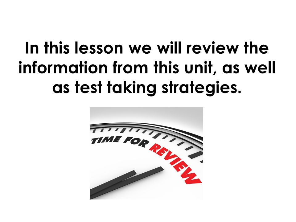 In this lesson we will review the information from this unit, as well as test taking strategies.