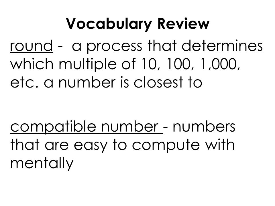 Vocabulary Review round - a process that determines which multiple of 10, 100, 1,000, etc. a number is closest to.
