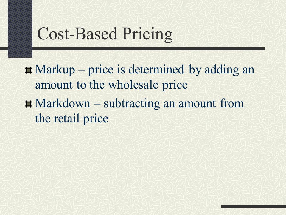 Cost-Based Pricing Markup – price is determined by adding an amount to the wholesale price. Markdown – subtracting an amount from the retail price.