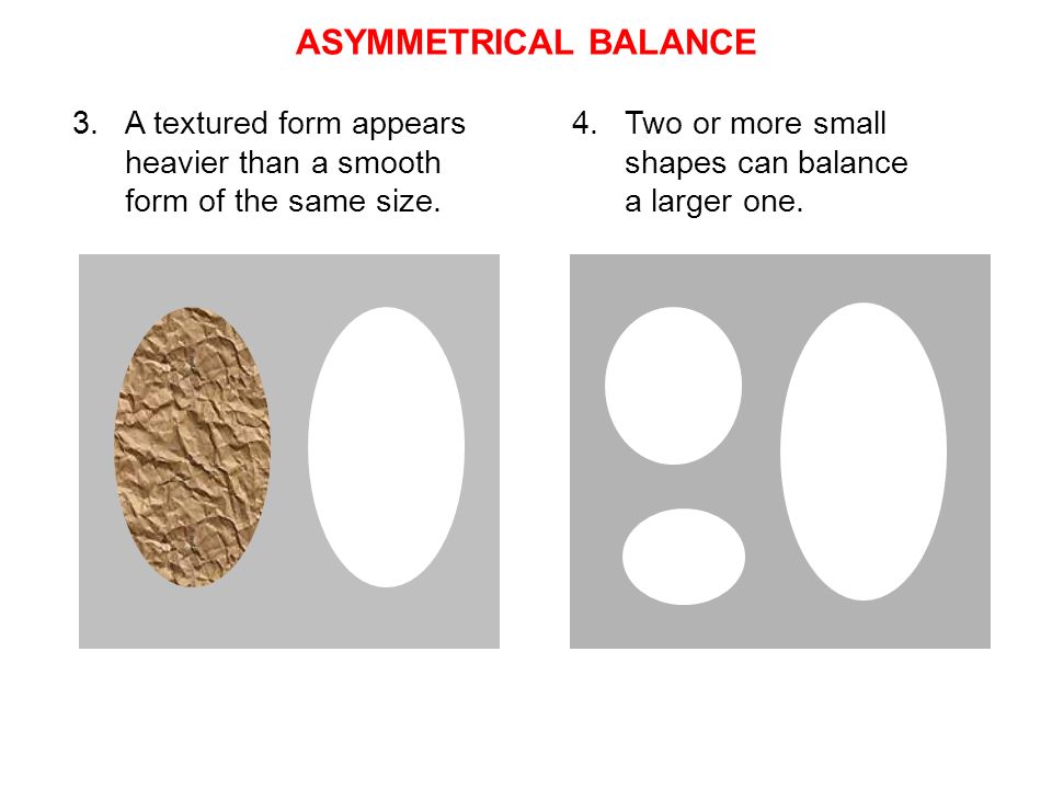 ASYMMETRICAL BALANCE A textured form appears heavier than a smooth