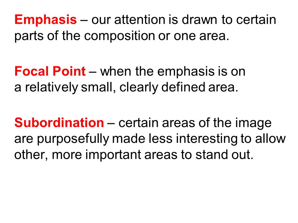 Emphasis – our attention is drawn to certain parts of the composition or one area.