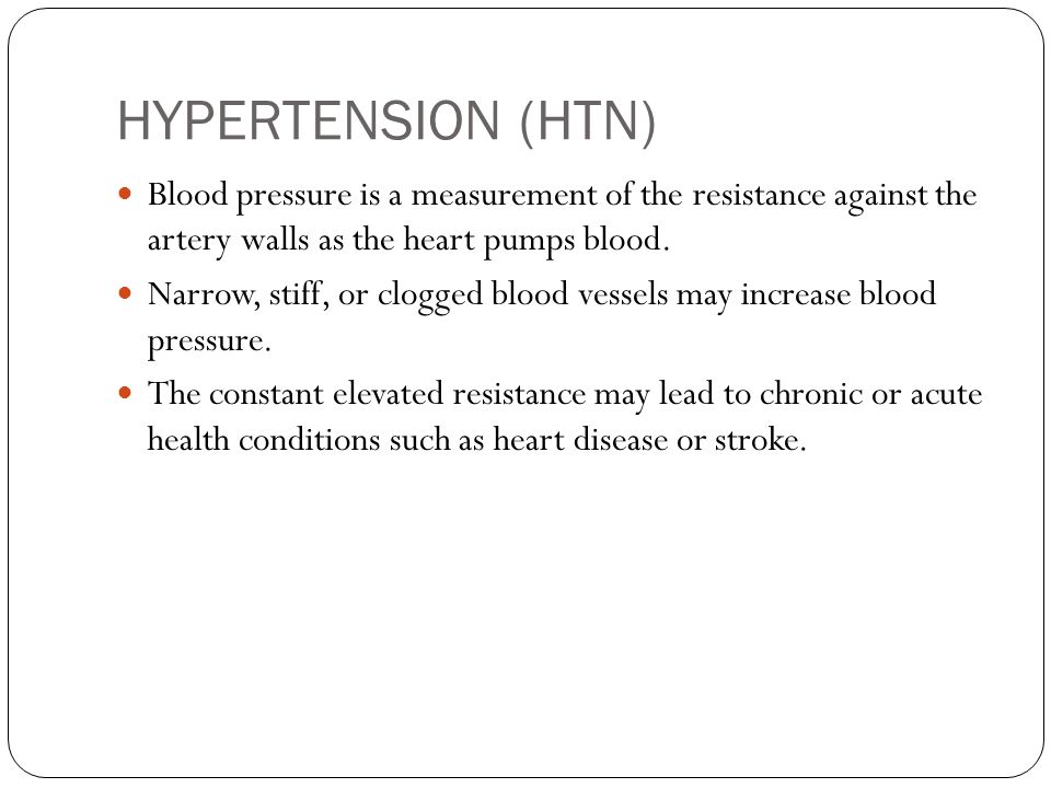 HYPERTENSION (HTN) Blood pressure is a measurement of the resistance against the artery walls as the heart pumps blood.