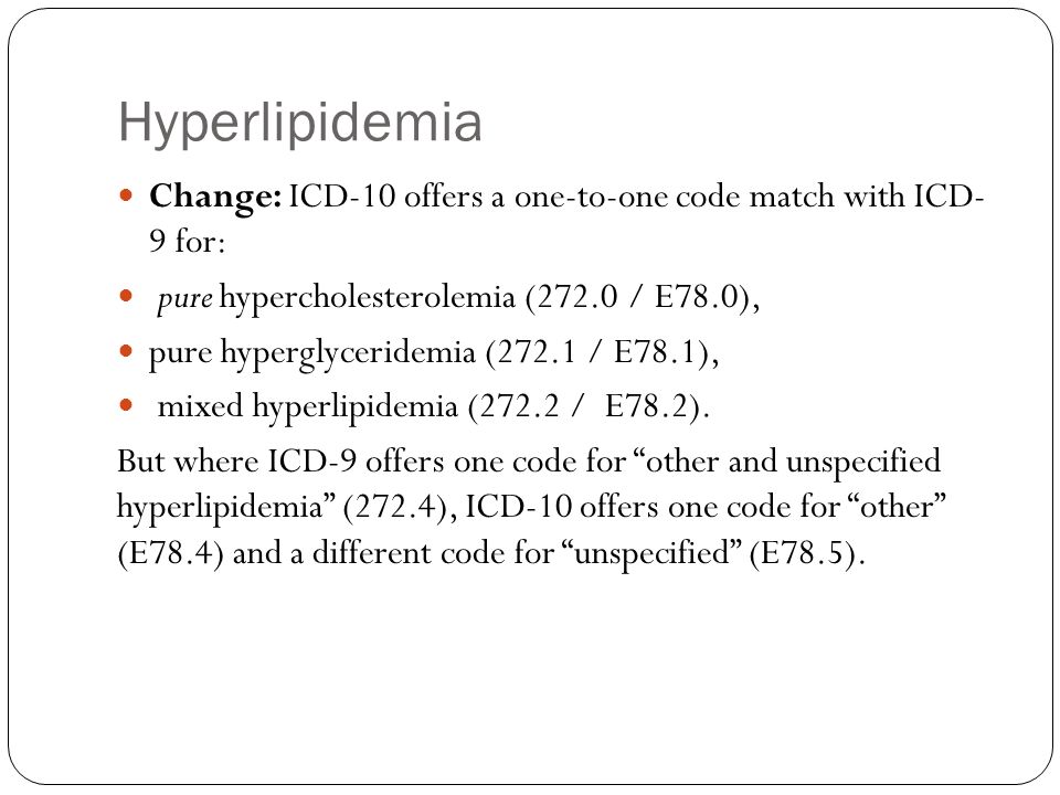 Hyperlipidemia Change: ICD-10 offers a one-to-one code match with ICD- 9 for: pure hypercholesterolemia (272.0 / E78.0),