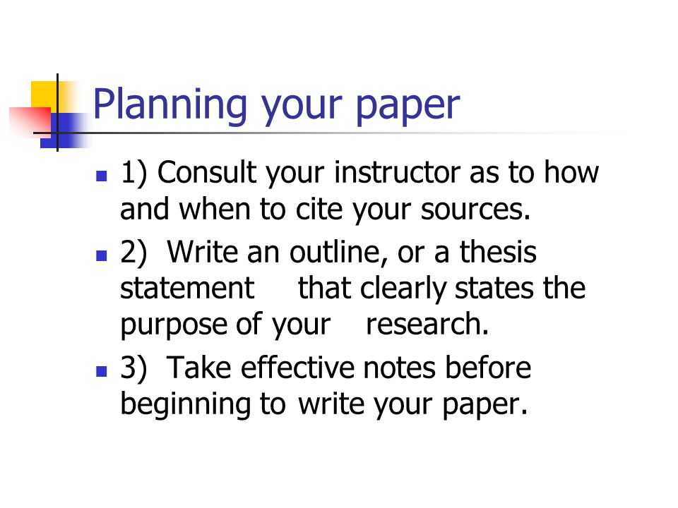 Planning your paper 1) Consult your instructor as to how and when to cite your sources.