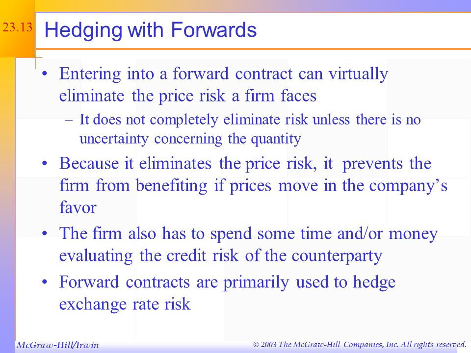 Hedging with Forwards Entering into a forward contract can virtually eliminate the price risk a firm faces.
