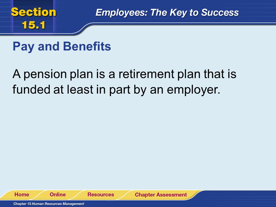 Pay and Benefits A pension plan is a retirement plan that is funded at least in part by an employer.