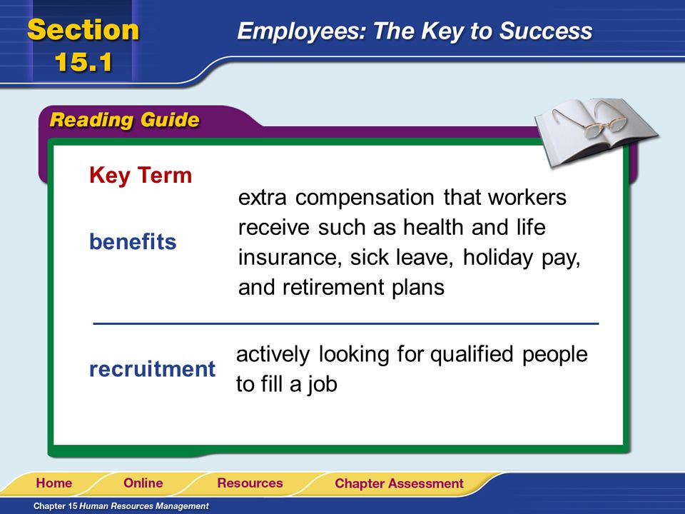 Key Term extra compensation that workers receive such as health and life insurance, sick leave, holiday pay, and retirement plans.